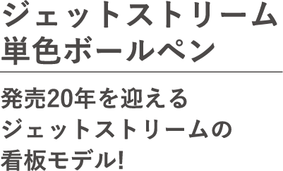 ジェットストリーム単色ボールペン。発売20周年を迎えるジェットストリームの看板モデル！