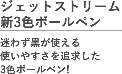 ジェットストリーム新3色ボールペン。迷わず黒が使える使いやすさを追求した3色ボールペン！
