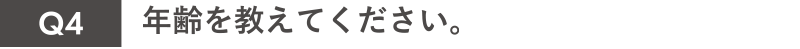 Q4年齢を教えてください。
